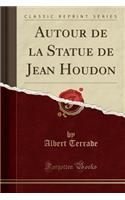Autour de la Statue de Jean Houdon (Classic Reprint)