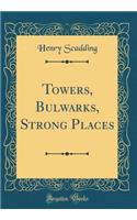 Towers, Bulwarks, Strong Places (Classic Reprint)