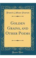 Golden Grains, and Other Poems (Classic Reprint)