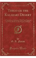 Through the Kalahari Desert: A Narrative of a Journey With Gun Camera, and Note-Book to Lake N'gami and Back (Classic Reprint)