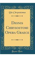 Dionis Chrysostomi Opera Graece (Classic Reprint)