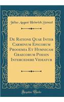 de Ratione Quae Inter Carminum Epicorum Prooemia Et Hymnicam Graecorum Poesin Intercedere Videatur (Classic Reprint)