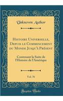 Histoire Universelle, Depuis le Commencement du Monde Jusqu'à Présent, Vol. 76: Contenant la Suite de l'Histoire de l'Amérique (Classic Reprint)
