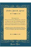 Rudimentos Fisico-Canonico-Morales, o Glosa al Edicto del Ylustrisimo Señor Don Cayetano Francos, y Monroy Dignisimo Arzobispo de Guatemala: Publicado en Veinte y Dos de Diciembre del Año de 1785, Sobre el Bautismo de Fetos Abortivos, y Operación C