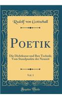 Poetik, Vol. 1: Die Dichtkunst Und Ihre Technik; Vom Standpunkte Der Neuzeit (Classic Reprint): Die Dichtkunst Und Ihre Technik; Vom Standpunkte Der Neuzeit (Classic Reprint)