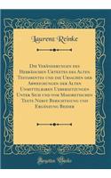 Die Veränderungen des Hebräischen Urtextes des Alten Testamentes und die Ursachen der Abweichungen der Alten Unmittelbaren Uebersetzungen Unter Sich und vom Masoretischen Texte Nebst Berichtigung und Ergänzung Beider (Classic Reprint)