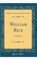 William Rice: A Memorial (Classic Reprint)