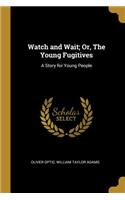 Watch and Wait; Or, the Young Fugitives