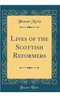 Lives of the Scottish Reformers (Classic Reprint)