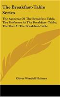 Breakfast-Table Series: The Autocrat Of The Breakfast-Table, The Professor At The Breakfast- Table; The Poet At The Breakfast-Table