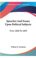 Speeches And Essays Upon Political Subjects: From 1860 To 1869