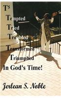T5 Tempted Tried Troubled Transformed Triumphed In God's Time