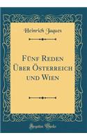 Fï¿½nf Reden ï¿½ber ï¿½sterreich Und Wien (Classic Reprint)