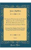 Ouvrages Posthumes de D. Jean Mabillon Et de D. Thierri Ruinart, Benedictins de la Congregation de Saint Maur, Vol. 2: Contenant Outre Quelques Oeuvres Postumes de Ces Deux Savans Religieux, Plusieurs Petits Ouvrages DÃ©ja Imprimez de Dom Mabillon