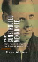 Constructed Mennonite: History, Memory, and the Second World War