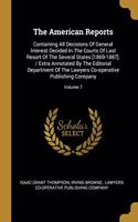 The American Reports: Containing All Decisions of General Interest Decided in the Courts of Last Resort of the Several States [1869-1887]. / Extra Annotated by the Editor