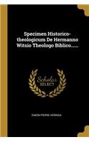 Specimen Historico-theologicum De Hermanno Witsio Theologo Biblico......