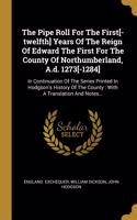 The Pipe Roll For The First[-twelfth] Years Of The Reign Of Edward The First For The County Of Northumberland, A.d. 1273[-1284]