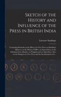 Sketch of the History and Influence of the Press in British India [microform]: Containing Remarks on the Effects of a Free Press on Subsidiary Alliances; on the Delays of Office; on Superstition; on the Administration of Justic