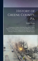 History of Greene County, Pa.: Containing an Outline of the State From 1682, Until the Formation of Washington County in 1781. History During 15 Years of Union. The Virginia and n