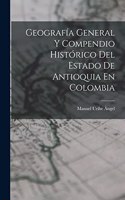 Geografía General Y Compendio Histórico Del Estado De Antioquia En Colombia