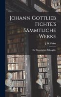 Johann Gottlieb Fichte's sämmtliche Werke: Zur theoretischen Philosophie.