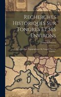 Recherches Historiques Sur Tongres Et Ses Environs: Avec Les Plans Topographiques De Tongres Par J. L. Guioth...