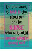 Do you want to talk to the doctor or the nurse who actually knows what's going on?