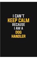 I Can't Keep Calm Because I Am A Dog Handler