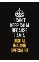 I Can't Keep Calm Because I Am A Digital Imaging Specialist