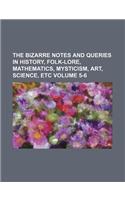 The Bizarre Notes and Queries in History, Folk-Lore, Mathematics, Mysticism, Art, Science, Etc Volume 5-6