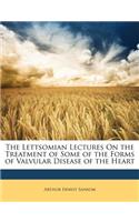 The Lettsomian Lectures on the Treatment of Some of the Forms of Valvular Disease of the Heart