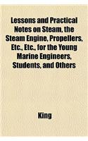 Lessons and Practical Notes on Steam, the Steam Engine, Propellers, Etc., Etc., for the Young Marine Engineers, Students, and Others
