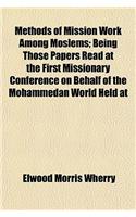 Methods of Mission Work Among Moslems; Being Those Papers Read at the First Missionary Conference on Behalf of the Mohammedan World Held at