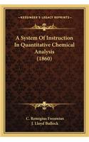 System of Instruction in Quantitative Chemical Analysis (1a System of Instruction in Quantitative Chemical Analysis (1860) 860)