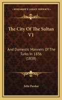 The City Of The Sultan V1: And Domestic Manners Of The Turks In 1836 (1838)