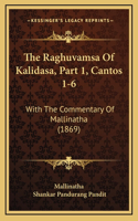 The Raghuvamsa Of Kalidasa, Part 1, Cantos 1-6: With The Commentary Of Mallinatha (1869)