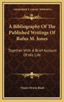 A Bibliography Of The Published Writings Of Rufus M. Jones: Together With A Brief Account Of His Life(English)