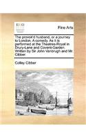 The Provok'd Husband, or a Journey to London. a Comedy. as It Is Performed at the Theatres-Royal in Drury-Lane and Covent-Garden. Written by Sir John Vanbrugh and Mr. Cibber.