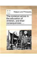 The common errors in the education of children, and their consequences; ...