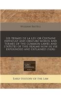 Les Termes de La Ley: Or Certaine Difficult and Obscure Words and Termes of the Common Lawes and Statutes of This Realme Now in VSE Expounded and Explained (1636)