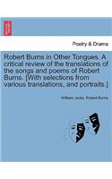 Robert Burns in Other Tongues. A critical review of the translations of the songs and poems of Robert Burns. [With selections from various translations, and portraits.]
