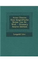 Aron Chorin: Eine Biografische Skizze Von Dr. Weil.: Eine Biografische Skizze Von Dr. Weil.