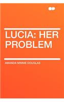 Lucia: Her Problem: Her Problem