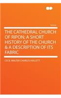 The Cathedral Church of Ripon; A Short History of the Church & a Description of Its Fabric