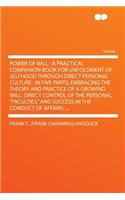 Power of Will: A Practical Companion-Book for Unfoldment of Selfhood Through Direct Personal Culture: In Five Parts, Embracing the Th
