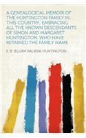 A Genealogical Memoir of the Huntington Family in This Country: Embracing All the Known Descendants of Simon and Margaret Huntington, Who Have Retained the Family Name: Embracing All the Known Descendants of Simon and Margaret Huntington, Who Have Retained the Family Name