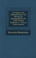 Die Engel in Der Bildenden Kunst: Ein Beitrag Zur Kunstgeschichte Der Gotik Und Der Renaissance(German)