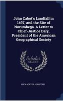 John Cabot's Landfall in 1497, and the Site of Norumbega. a Letter to Chief-Justice Daly, President of the American Geographical Society