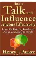 How to Talk and Influence Anyone Effectively: Learn the Power of Words and Art of Connecting to People